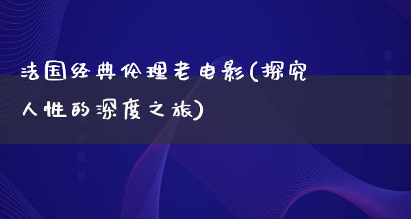 法国经典伦理老电影(探究人性的深度之旅)