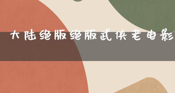 大陆绝版绝版武侠老电影