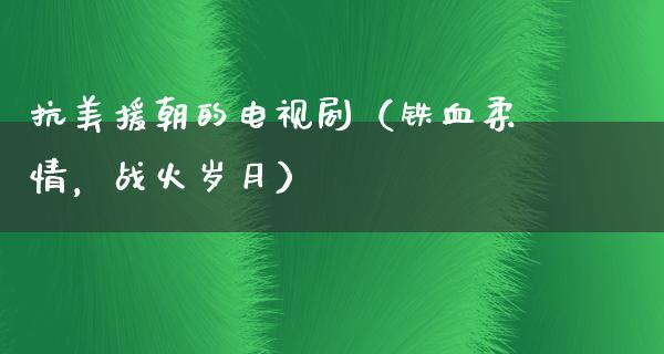 抗美援朝的电视剧（铁血柔情，战火岁月）