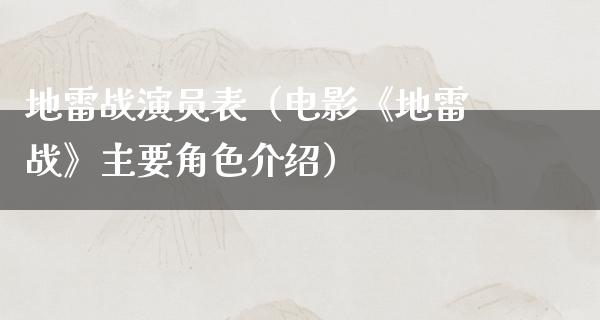 地雷战演员表（电影《地雷战》主要角色介绍）