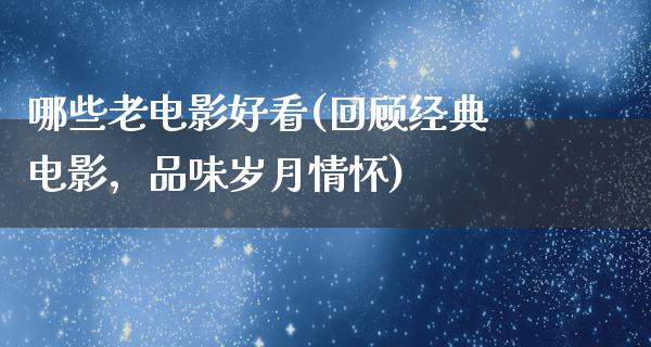 哪些老电影好看(回顾经典电影，品味岁月情怀)