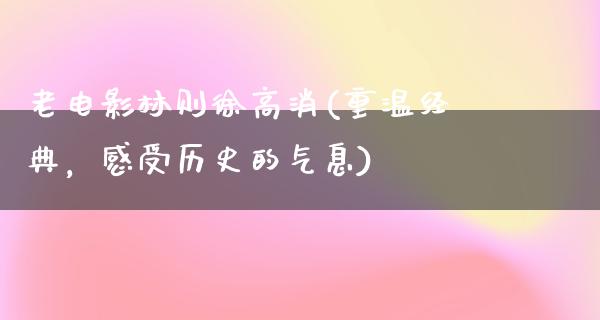 老电影林则徐高消(重温经典，感受历史的气息)