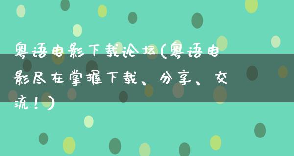 粤语电影下载论坛(粤语电影尽在掌握下载、分享、交流！)