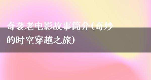 奇袭老电影故事简介(奇妙的时空穿越之旅)