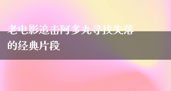 老电影追击阿多丸寻找失落的经典片段