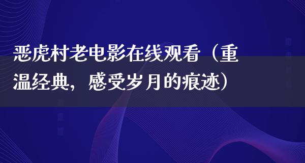 恶虎村老电影在线观看（重温经典，感受岁月的痕迹）