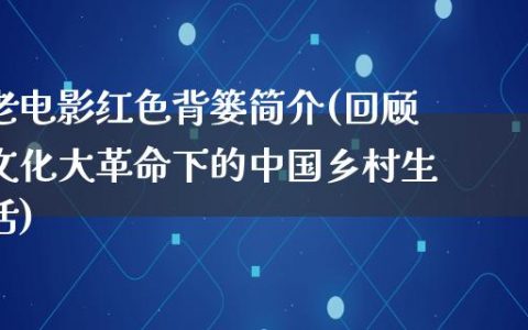 老电影红色背篓简介(回顾文化大革命下的中国乡村生活)