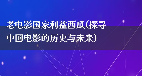 老电影国家利益西瓜(探寻中国电影的历史与未来)