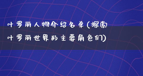 叶罗丽人物介绍名单(探索叶罗丽世界的主要角色们)