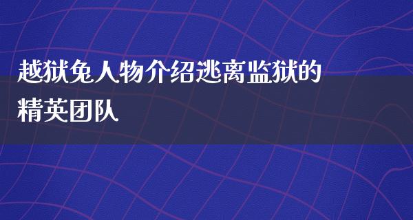 越狱兔人物介绍逃离监狱的精英团队