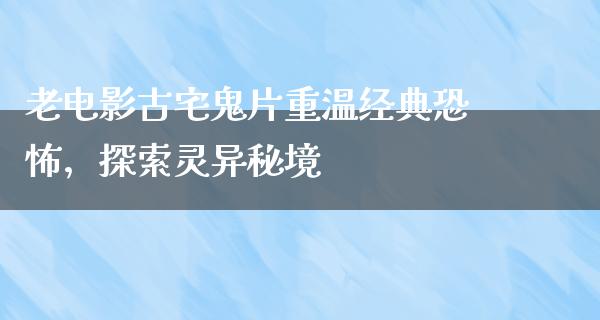 老电影古宅鬼片重温经典恐怖，探索灵异秘境