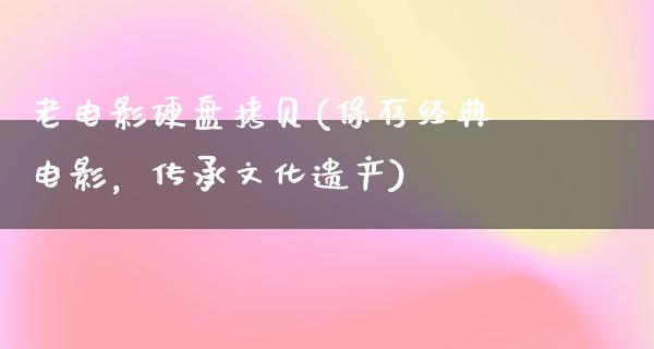 老电影硬盘拷贝(保存经典电影，传承文化遗产)