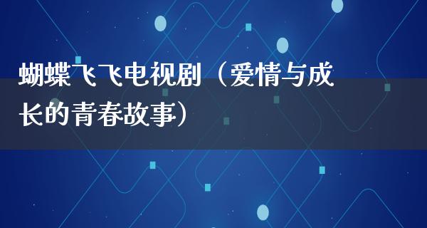 蝴蝶飞飞电视剧（爱情与成长的青春故事）