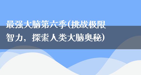 最强大脑第六季(挑战极限智力，探索人类大脑奥秘)