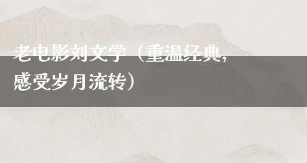 老电影刘文学（重温经典，感受岁月流转）