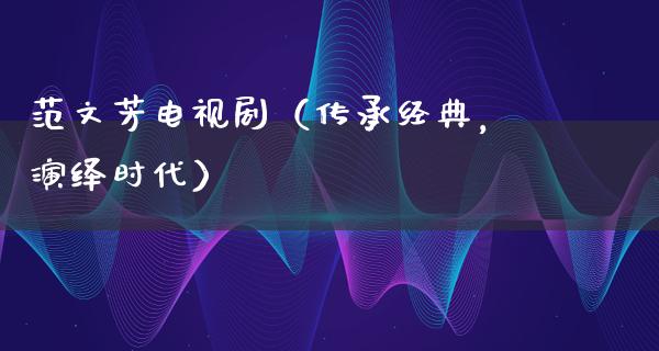 范文芳电视剧（传承经典，演绎时代）