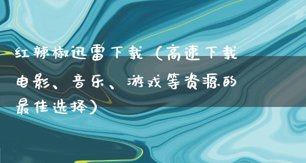 红辣椒****（高速下载电影、音乐、游戏等资源的最佳选择）