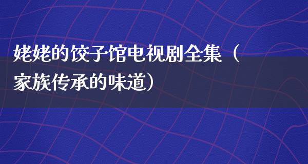 姥姥的饺子馆电视剧全集（家族传承的味道）