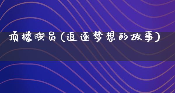 顶楼演员(追逐梦想的故事)