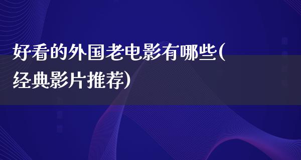 好看的外国老电影有哪些(经典影片推荐)