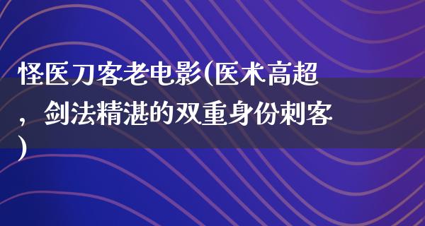 怪医刀客老电影(医术高超，剑法精湛的双重身份刺客)