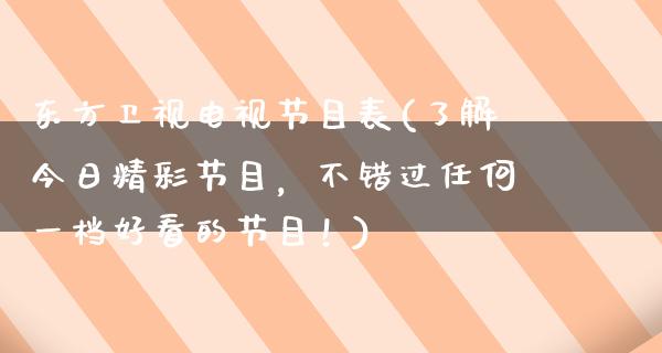 东方卫视电视节目表(了解今日精彩节目，不错过任何一档好看的节目！)