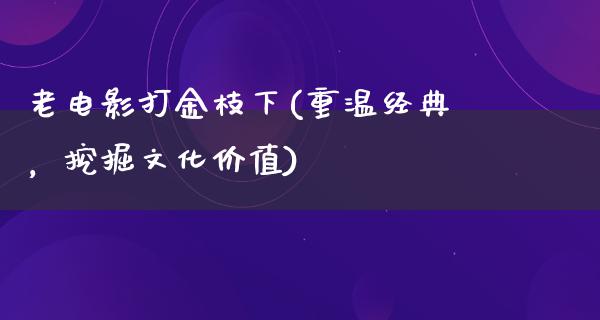 老电影打金枝下(重温经典，挖掘文化价值)