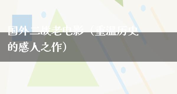 国外二战老电影（重温历史的感人之作）