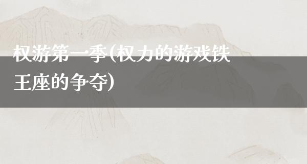 权游第一季(权力的游戏铁王座的争夺)