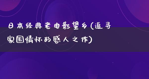 日本经典老电影望乡(追寻家国情怀的感人之作)