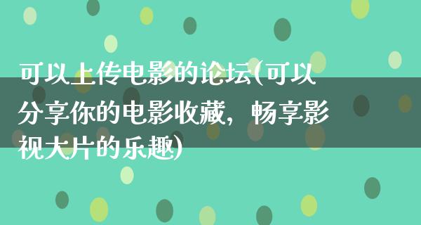 可以上传电影的论坛(可以分享你的电影收藏，畅享影视大片的乐趣)