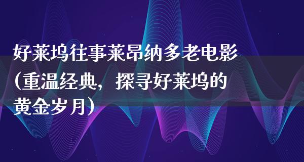 好莱坞往事莱昂纳多老电影(重温经典，探寻好莱坞的黄金岁月)