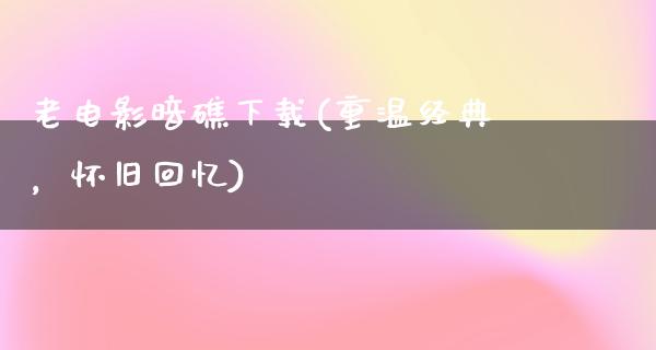 老电影暗礁下载(重温经典，怀旧回忆)