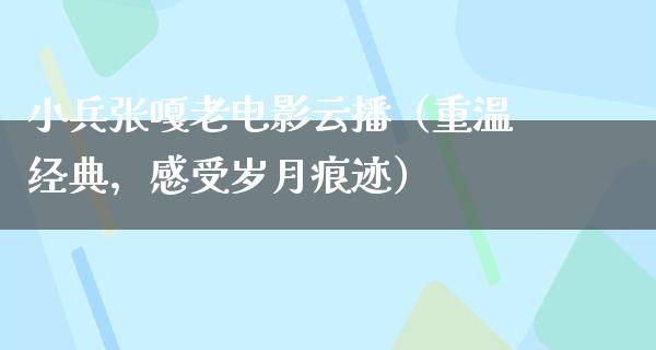 小兵张嘎老电影云播（重温经典，感受岁月痕迹）