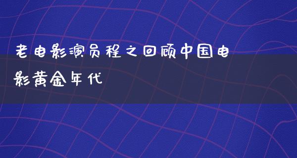 老电影演员程之回顾中国电影黄金年代