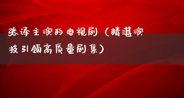 张译主演的电视剧（精湛演技引领高质量剧集）