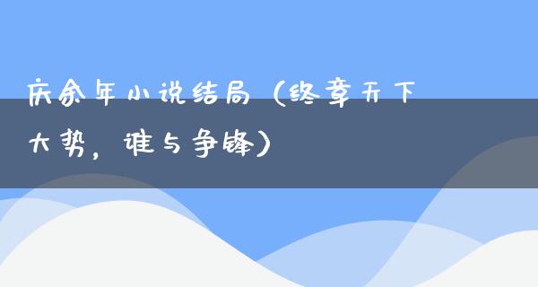 庆余年小说结局（终章天下大势，谁与争锋）