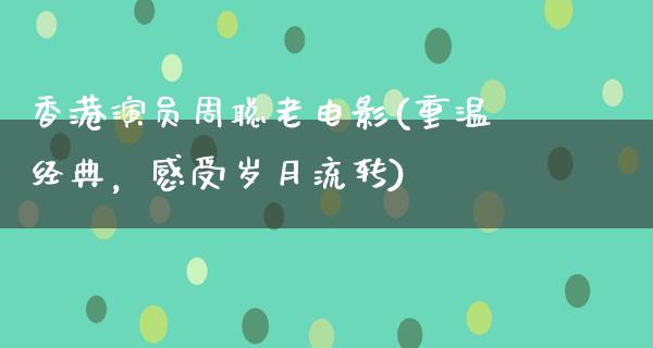 香港演员周聪老电影(重温经典，感受岁月流转)