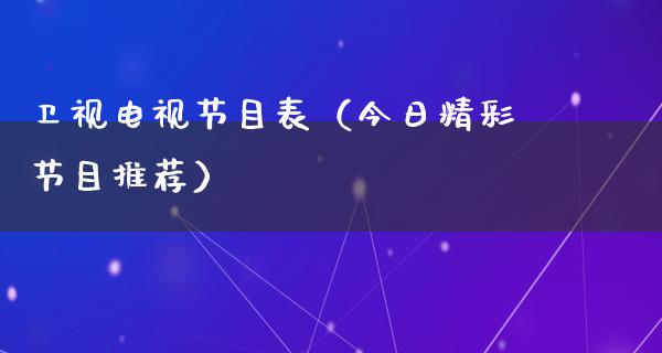 卫视电视节目表（今日精彩节目推荐）