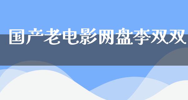 国产老电影网盘李双双