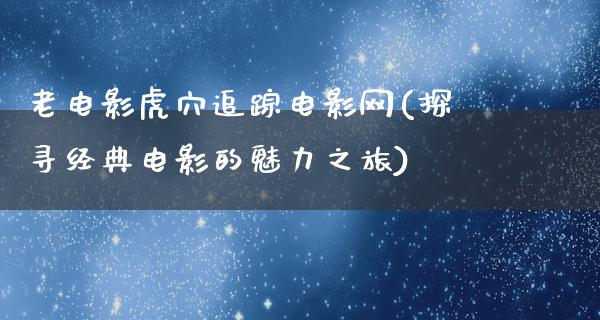 老电影虎穴追踪电影网(探寻经典电影的魅力之旅)