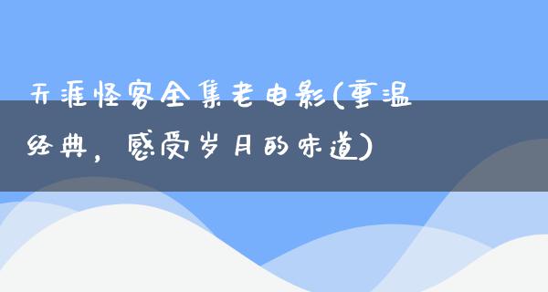 天涯怪客全集老电影(重温经典，感受岁月的味道)