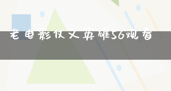 老电影仗义英雄56观看