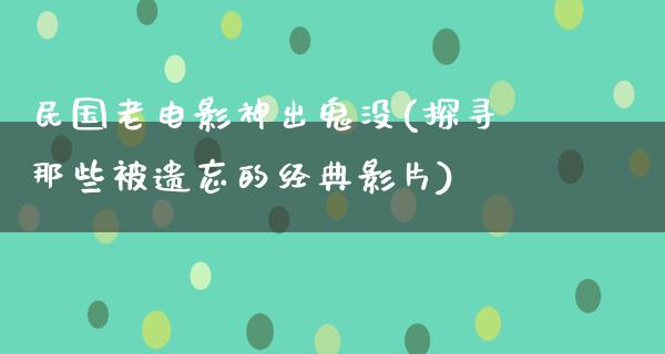 民国老电影神出鬼没(探寻那些被遗忘的经典影片)