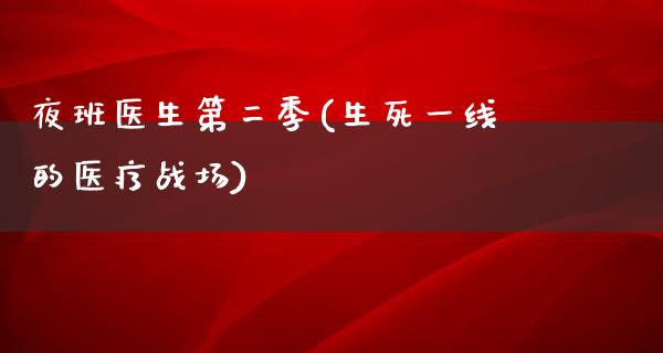 夜班医生第二季(生死一线的医疗战场)