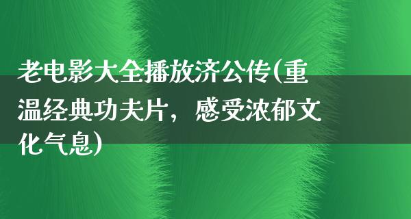 老电影大全播放济公传(重温经典功夫片，感受浓郁文化气息)