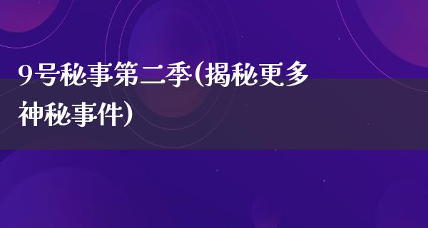 9号秘事第二季(揭秘更多神秘事件)