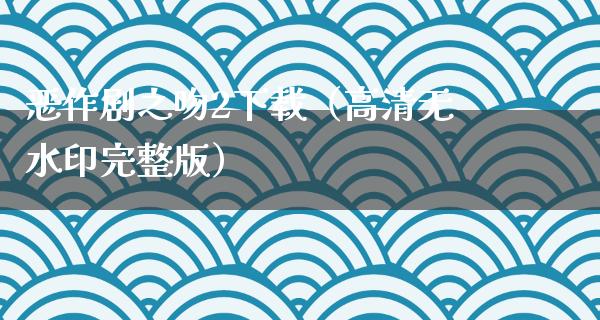 恶作剧之吻2下载（高清无水印完整版）