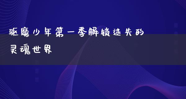 驱魔少年第一季解锁迷失的灵魂世界