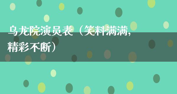 乌龙院演员表（笑料满满，精彩不断）